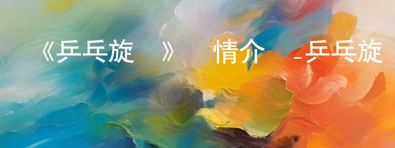 陳若欣發布《乒乓旋風》詳情介紹_乒乓旋風已完結在線觀看_乒乓旋風迅雷下載_國漫